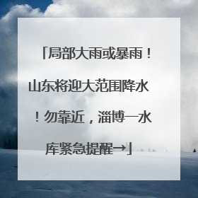 局部大雨或暴雨！山东将迎大范围降水！勿靠近，淄博一水库紧急提醒→