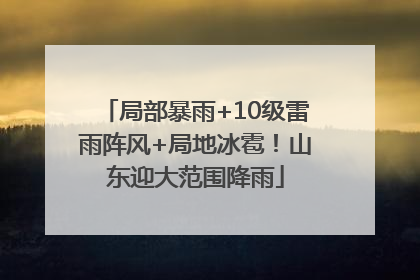 局部暴雨+10级雷雨阵风+局地冰雹！山东迎大范围降雨