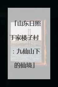 山东日照丁家楼子村：九仙山下的仙境
