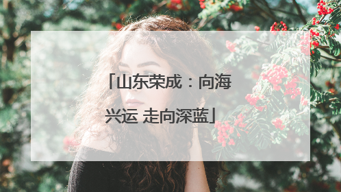 山东荣成：向海兴运 走向深蓝