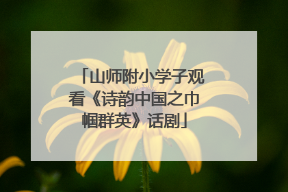 山师附小学子观看《诗韵中国之巾帼群英》话剧