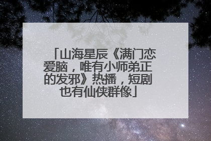 山海星辰《满门恋爱脑，唯有小师弟正的发邪》热播，短剧也有仙侠群像