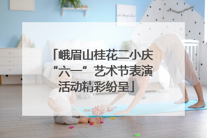 峨眉山桂花二小庆“六一”艺术节表演活动精彩纷呈