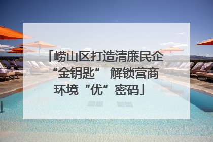 崂山区打造清廉民企“金钥匙” 解锁营商环境“优”密码