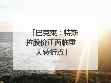 巴克莱：特斯拉股价正面临重大转折点
