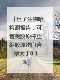 巨子生物晒检测报告：可复美胶原棒重组胶原蛋白含量大于0.1%