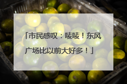 市民感叹：唛唛！东风广场比以前大好多！