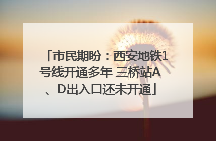 市民期盼：西安地铁1号线开通多年 三桥站A、D出入口还未开通
