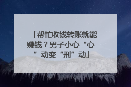 帮忙收钱转账就能赚钱？男子小心“心”动变“刑”动