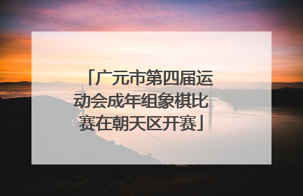 广元市第四届运动会成年组象棋比赛在朝天区开赛