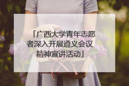 广西大学青年志愿者深入开展遵义会议精神宣讲活动