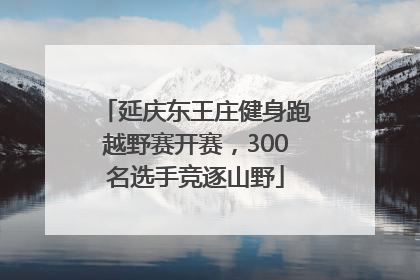 延庆东王庄健身跑越野赛开赛，300名选手竞逐山野