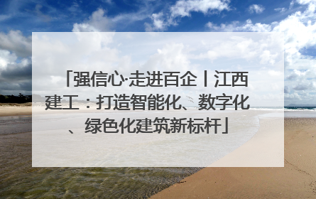 强信心·走进百企丨江西建工：打造智能化、数字化、绿色化建筑新标杆