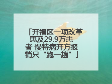 开福区一项改革惠及29.9万患者 慢特病开方报销只“跑一趟”