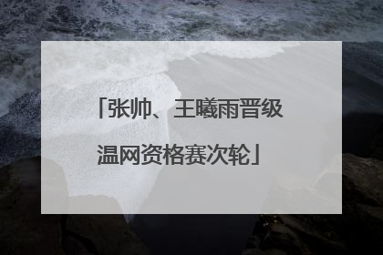 张帅、王曦雨晋级温网资格赛次轮
