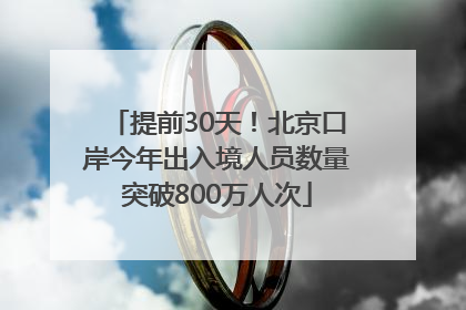 提前30天！北京口岸今年出入境人员数量突破800万人次