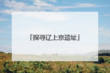 探寻辽上京遗址