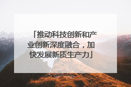 推动科技创新和产业创新深度融合，加快发展新质生产力
