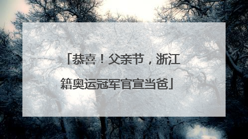 恭喜！父亲节，浙江籍奥运冠军官宣当爸