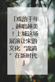 戏韵千年，越唱越美！上城这场展演让宋韵文化“流淌”在新时代