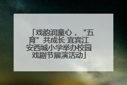 戏韵润童心，“五育”共成长 宜宾江安西城小学举办校园戏剧节展演活动