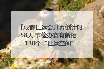 成都世运会开幕倒计时58天 节俭办赛有新招 130个“世运空间”陆续开放｜成都发展