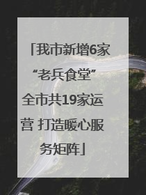 我市新增6家“老兵食堂” 全市共19家运营 打造暖心服务矩阵