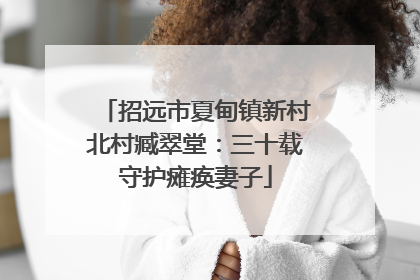 招远市夏甸镇新村北村臧翠堂：三十载守护瘫痪妻子