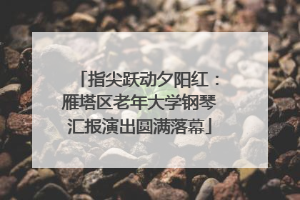 指尖跃动夕阳红：雁塔区老年大学钢琴汇报演出圆满落幕