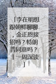 李在明想跟朝鲜聊聊，金正恩接招吗？特朗普同意吗？丨一周深读