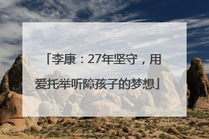 李康：27年坚守，用爱托举听障孩子的梦想
