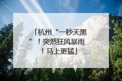 杭州“一秒天黑”！突然狂风暴雨！马上更猛