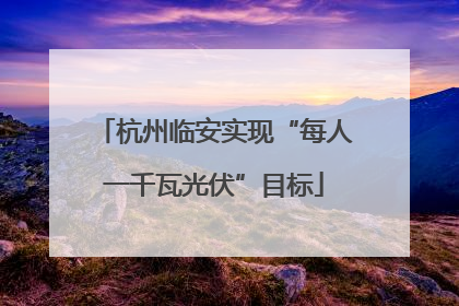 杭州临安实现“每人一千瓦光伏”目标