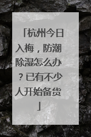杭州今日入梅，防潮除湿怎么办？已有不少人开始备货