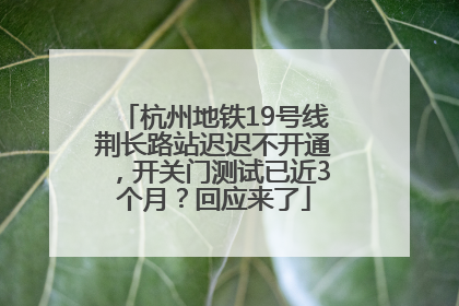 杭州地铁19号线荆长路站迟迟不开通，开关门测试已近3个月？回应来了