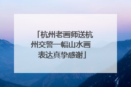 杭州老画师送杭州交警一幅山水画 表达真挚感谢