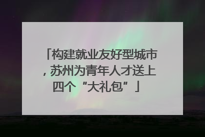 构建就业友好型城市，苏州为青年人才送上四个“大礼包”