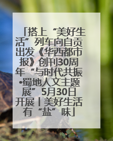 搭上“美好生活”列车向自贡出发《华西都市报》创刊30周年“与时代共振•蜀地人文主题展”5月30日开展丨美好生活有“盐”味