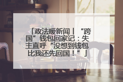 政法暖新闻丨“跨国”钱包回家记：失主直呼“没想到钱包比我还先回国！”