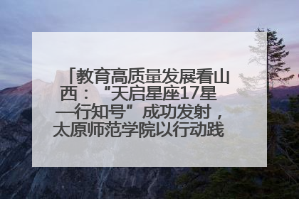 教育高质量发展看山西：“天启星座17星—行知号”成功发射，太原师范学院以行动践行行知精神