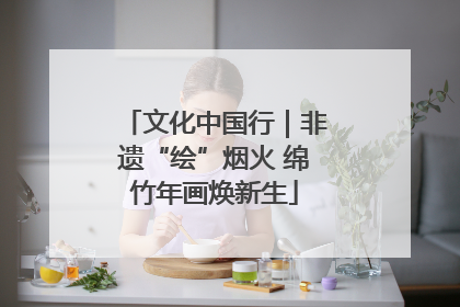 文化中国行｜非遗“绘”烟火 绵竹年画焕新生