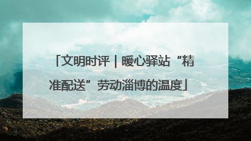 文明时评｜暖心驿站“精准配送”劳动淄博的温度