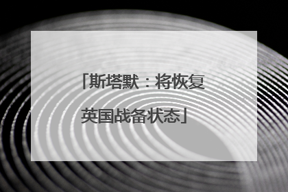 斯塔默：将恢复英国战备状态