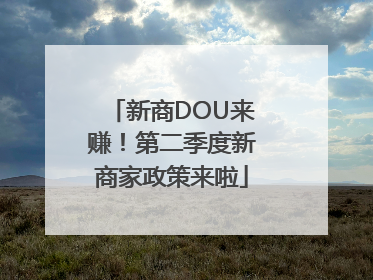 新商DOU来赚！第二季度新商家政策来啦