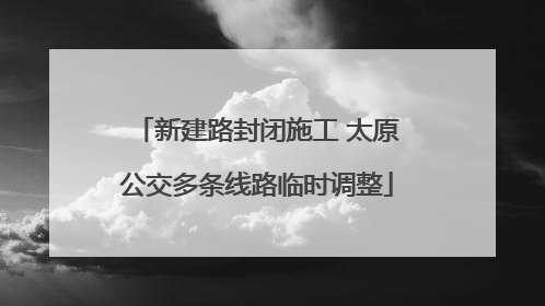 新建路封闭施工 太原公交多条线路临时调整