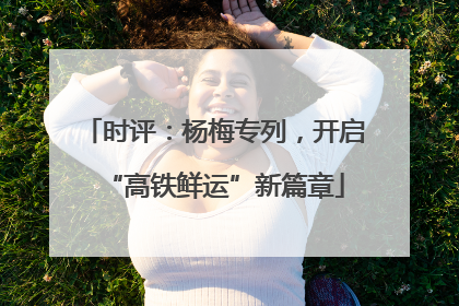 时评：杨梅专列，开启“高铁鲜运”新篇章