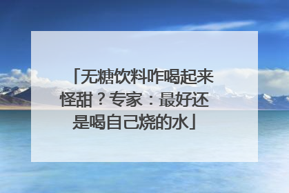 无糖饮料咋喝起来怪甜？专家：最好还是喝自己烧的水