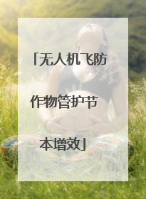 无人机飞防 作物管护节本增效