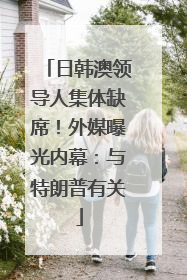 日韩澳领导人集体缺席！外媒曝光内幕：与特朗普有关