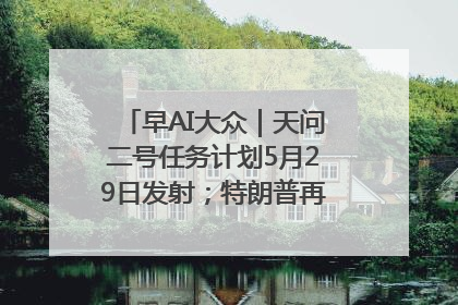 早AI大众｜天问二号任务计划5月29日发射；特朗普再威胁削减哈佛拨款